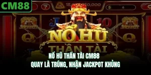 Nổ Hũ Thần Tài CM88 - Quay Là Trúng, Nhận Jackpot Khủng