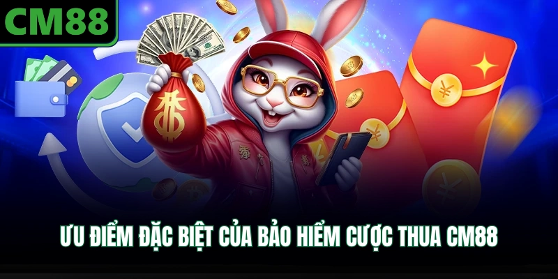 Ưu điểm đặc biệt của bảo hiểm cược thua CM88